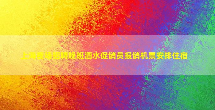 上海夜场招聘晚班酒水促销员报销机票安排住宿