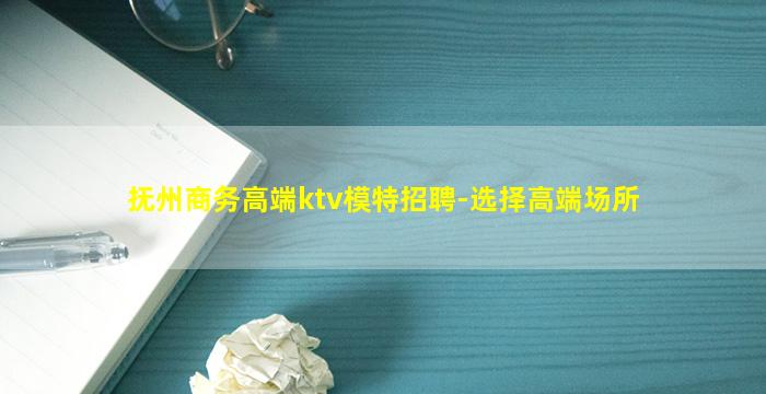 抚州商务高端ktv模特招聘-选择高端场所