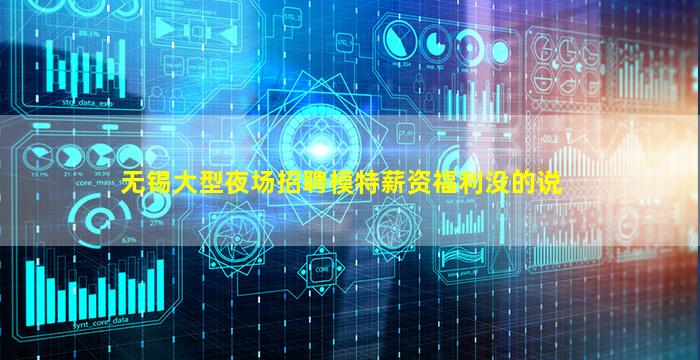 无锡大型夜场招聘模特薪资福利没的说